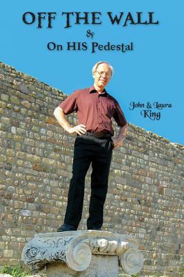 OFF THE WALL & On His Pedestal: Escapades of a Maverick Missionary by Laura King, John King