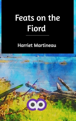 Feats on the Fiord by Harriet Martineau