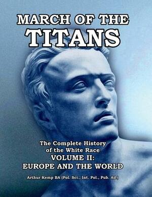 March of the Titans: The Complete History of the White Race: Volume II: Europe and the World by Arthur Kemp