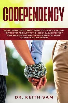 Codependency: Stop controlling others and boost your self-esteem. How to spot and survive the hidden gaslight effect, save relations by Keith Sam