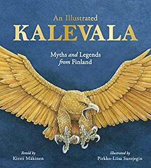 An Illustrated Kalevala: Myths and Legends from Finland by Kaarina Brooks, Kirsti Mäkinen, Pirkko-Liisa Surojegin