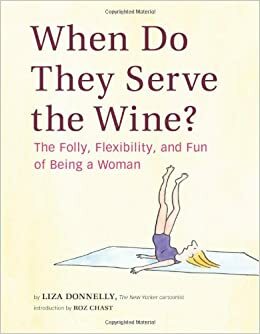 When Do They Serve the Wine?: The Folly, Flexibility, and Fun of Being a Woman by Liza Donnelly