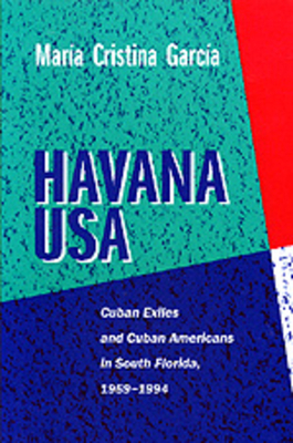 Havana USA: Cuban Exiles and Cuban Americans in South Florida, 1959-1994 by Maria Cristina Garcia