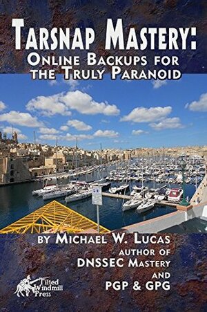 Tarsnap Mastery: Online Backups for the Truly Paranoid (IT Mastery Book 6) by Michael W. Lucas