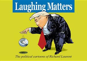 Laughing Matters: The Political Cartoons of Richard Laurent by Richard Laurent