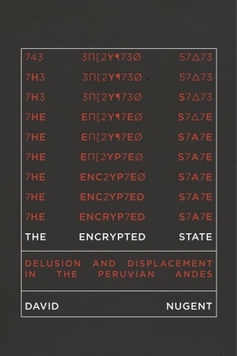 The Encrypted State: Delusion and Displacement in the Peruvian Andes by David Nugent