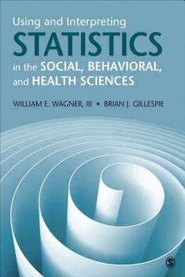 Using and Interpreting Statistics in the Social, Behavioral, and Health Sciences by William E. Wagner, Brian Joseph Gillespie