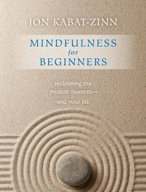Mindfulness for Beginners: Reclaiming the Present Moment--And Your Life by Jon Kabat-Zinn