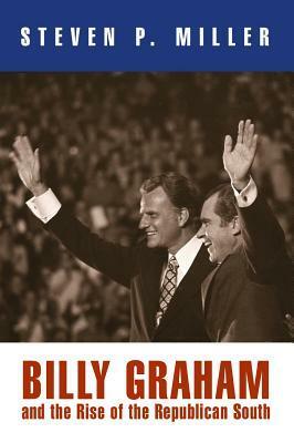 Billy Graham and the Rise of the Republican South by Steven P. Miller