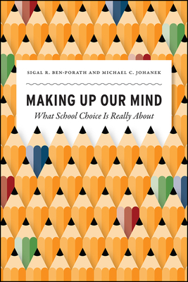 Making Up Our Mind: What School Choice Is Really about by Michael C. Johanek, Sigal R. Ben-Porath