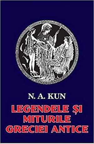 Legendele si miturile Greciei antice by N.A. Kun, Nikolai Kun, Nikolai Kun