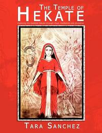 The Temple of Hekate: Exploring the Goddess Hekate Through Ritual, Meditation and Divination by Tara Sanchez