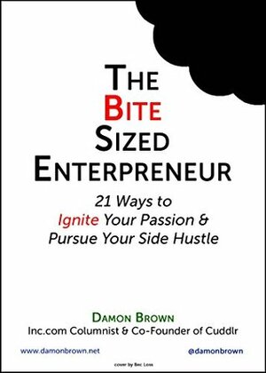 The Bite-Sized Entrepreneur: 21 Ways to Ignite Your Passion & Pursue Your Side Hustle (The Bite-Sized Entrepreneur Series Book 1) by Damon Brown