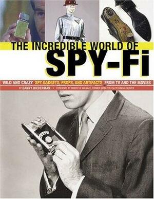 The incredible World of Spy-fi: Wild and Crazy Spy Gadgets, Props, and Artifacts from TV and the Movies by Danny Biederman, Robert Wallace