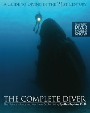 The Complete Diver: The History, Science and Practice of Scuba Diving by Alex Brylske