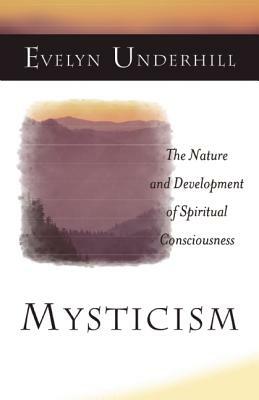Mysticism: The Nature and Development of Spiritual Consciousness by Evelyn Underhill