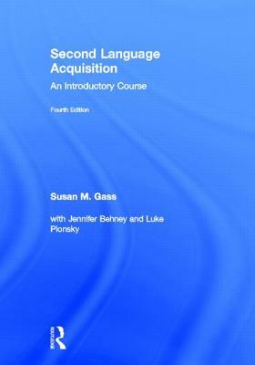 Second Language Acquisition: An Introductory Course by Jennifer Behney, Luke Plonsky, Susan M. Gass