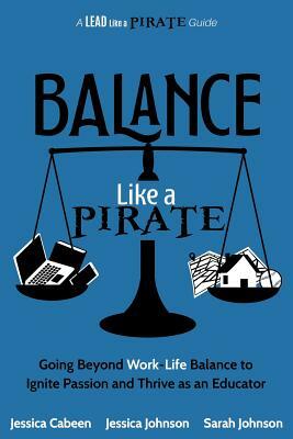 Balance Like a Pirate: Going beyond Work-Life Balance to Ignite Passion and Thrive as an Educator by Jessica Johnson, Sarah Johnson, Jessica Cabeen
