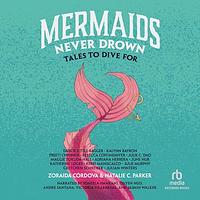 Mermaids Never Drown: Tales to Dive For by Natalie C. Parker, Zoraida Córdova