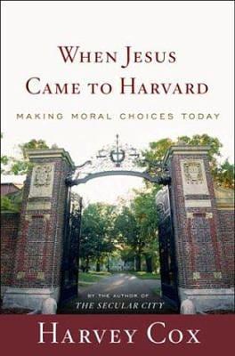 When Jesus Came to Harvard: Making Moral Choices Today by Harvey Cox