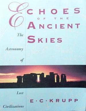 Echoes of the Ancient Skies: The Astronomy of Lost Civilizations by E.C. Krupp