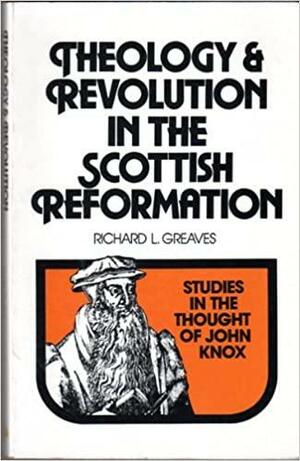 Theology and Revolution in the Scottish Reformation: Studies in the Thought of John Knox by Richard L. Greaves