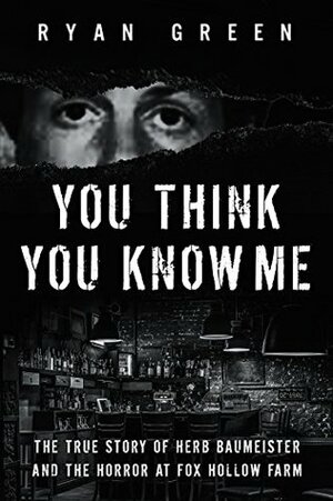 You Think You Know Me: The True Story of Herb Baumeister and the Horror at Fox Hollow Farm (True Crime) by Ryan Green