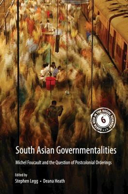 South Asian Governmentalities: Michel Foucault and the Question of Postcolonial Orderings by Deana Heath, Stephen Legg