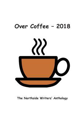 Over Coffee 2018: The Northside Writers Anthology by Larry Beahan, Deborah May, Helene Rose Lee