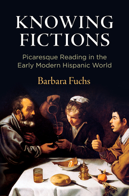 Knowing Fictions: Picaresque Reading in the Early Modern Hispanic World by Barbara Fuchs