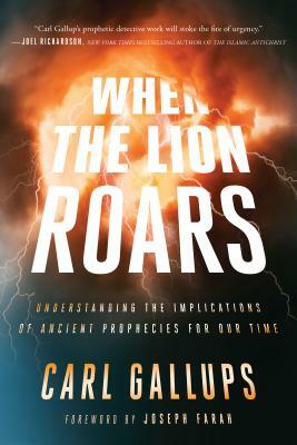 When the Lion Roars: Understanding the Implications of Ancient Prophecies for Our Time by Carl Gallups