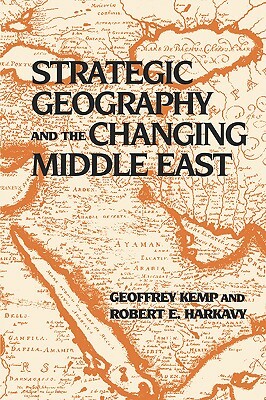 Strategic Geography and the Changing Middle East by Geoffrey Kemp, Robert E. Harkavy