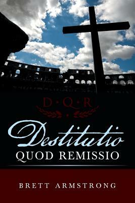 Destitutio Quod Remissio by Brett Armstrong