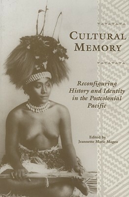 Cultural Memory: Reconfiguring History and Identity in the Postcolonial Pacific by Jeannette Marie Mageo