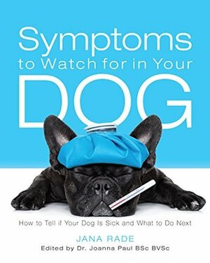 Symptoms to Watch for in Your Dog: How to Tell if Your Dog Is Sick and What to Do Next (Owner to Owner Dog Health Care Series Book 1) by Jana Rade, Joanna Paul