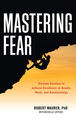 Mastering Fear: Harnessing Emotion to Achieve Excellence in Work, Health and Relationships by Michelle Gifford, Robert Maurer