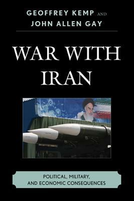 War With Iran: Political, Military, and Economic Consequences by Geoffrey Kemp, John Allen Gay