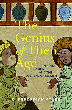 The Genius of their Age: Ibn Sina, Biruni, and the Lost Enlightenment by Frederick S. Starr