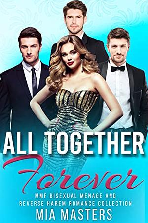 All Together Forever: MMF Bisexual Menage and Reverse Harem Romance Collection by Mia Masters