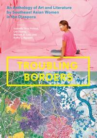 Troubling Borders: An Anthology of Art and Literature by Southeast Asian Women in the Diaspora by 