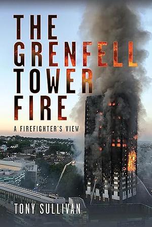 The Grenfell Tower Fire: A Firefighter's View by Tony Sullivan