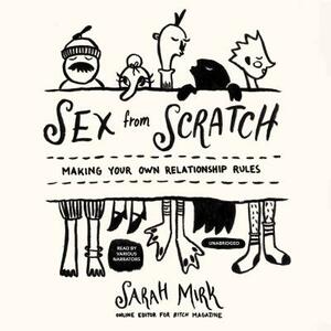 Sex from Scratch: Making Your Own Relationship Rules by Sarah Mirk