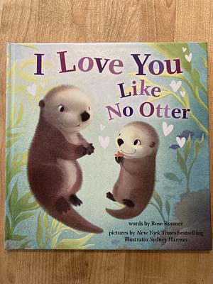 I Love You Like No Otter by Rose Rossner, Sydney Hanson