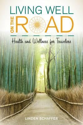 Living Well on the Road: Health and Wellness for Travelers by Linden Schaffer