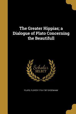 The Greater Hippias; A Dialogue of Plato Concerning the Beautifull by Floyer 1710-1787 Sydenham