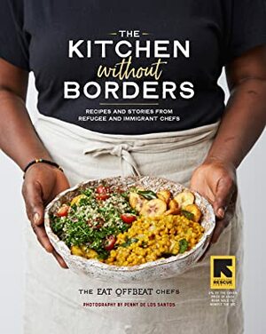 The Kitchen without Borders: Recipes from Refugee and Immigrant Chefs and Stories of the Journey to Make a New Home by The Eat Offbeat Chefs