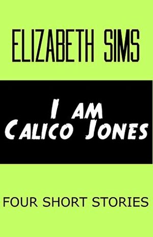 I am Calico Jones: Four Short Stories by Elizabeth Sims