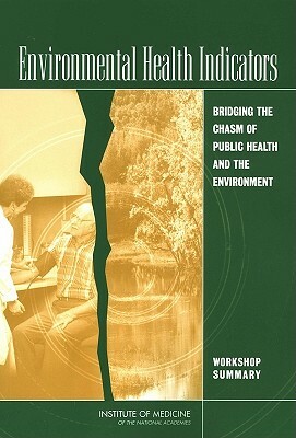 Environmental Health Indicators: Bridging the Chasm of Public Health and the Environment: Workshop Summary by Institute of Medicine, Roundtable on Environmental Health Scien, Board on Health Sciences Policy