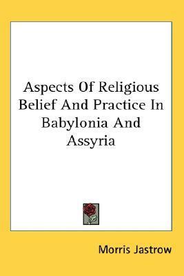 Aspects of Religious Belief and Practice in Babylonia and Assyria by Morris Jastrow Jr.