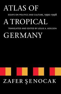 Atlas of a Tropical Germany: Essays on Politics and Culture, 1990-1998 by Zafer Şenocak